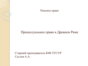 Процессуальное право в Древнем Риме Римское право Старший преподаватель ЮФ ТУСУР Суслов А.А.