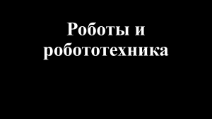 Роботы и робототехника: Презентация для школьников